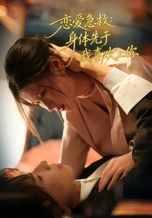 恋爱急救：身体先于我喜欢上你（60集）口碑之选短剧免费看