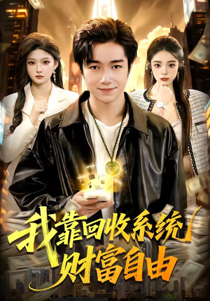 我靠回收系统财富自由（102集）短剧追到爽全集完整版