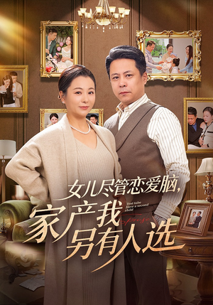 女儿尽管恋爱脑，家产我另有人选（55集）免费观看最新热门短剧大结局