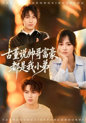 古董说帅哥富豪都是我小弟（80集）百亿短剧抢先看