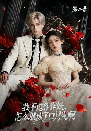 我不过作作妖，怎么就成了白月光啊第二季（67集）精彩短剧剧情不容错过