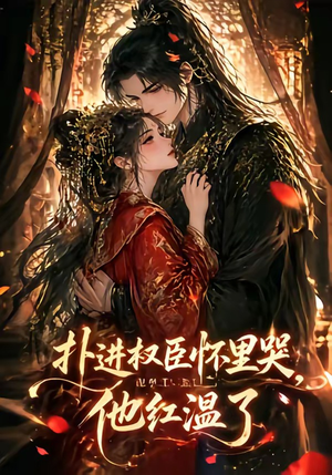 扑进权臣怀里哭，他红温了（60集）热门短剧推荐给你