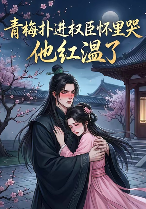 青梅扑进权臣怀里哭，他红温了（74集）超精彩热门短剧推荐