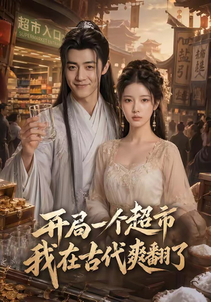 开局一个超市，我在古代爽翻了（81集）短剧最终章免费合集