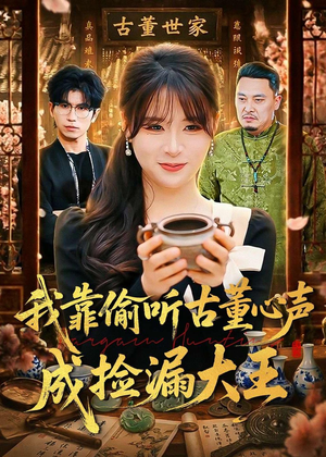 我靠偷听古董心声成捡漏大王（76集）短剧经典全集任你选