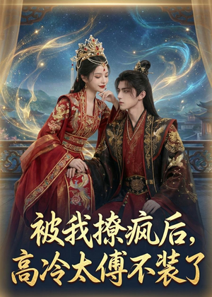 被我撩疯后，高冷太傅不装了（20集）每日坚持分享短剧