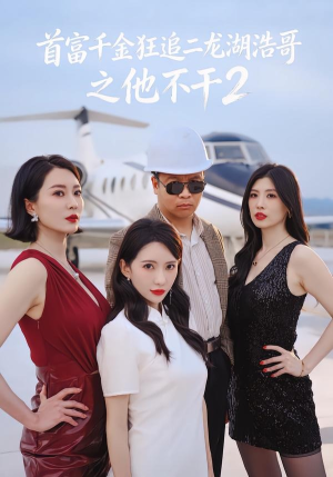 首富千金狂追二龙湖浩哥之他不干第二季（60集）好看到停不下来的短剧