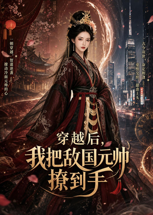 穿越后，我把敌国元帅撩到手（80集）精彩又上头的短剧来了