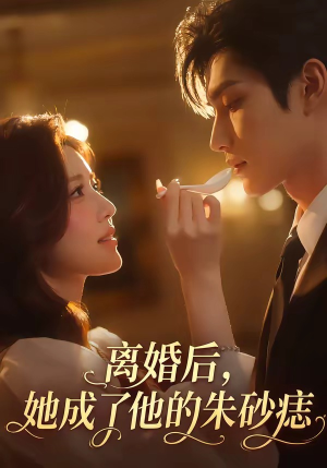 离婚后，她成了他的朱砂痣（17集）短剧结局篇全集直通