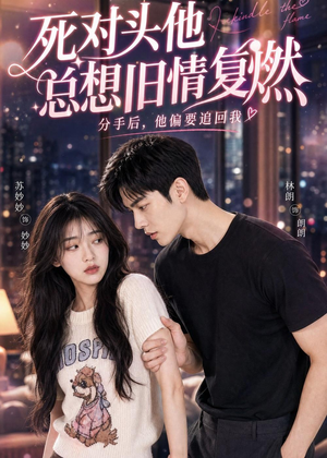 死对头他总想旧情复燃（40集）最热短剧抢先看