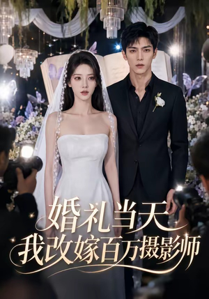 婚礼当天我改嫁百万摄影师（44集）精彩短剧剧情不容错过