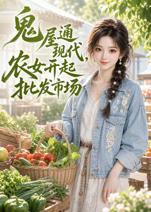 鬼屋通现代，农女开起批发市场（98集）精彩古装短剧推荐