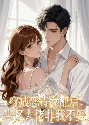 穿成恶毒女配后，失忆大佬非我不娶（40集）短剧大结局连更全集