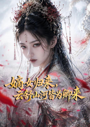 嫡女归来，云舒山河皆为卿来（61集）一键观看免费短剧
