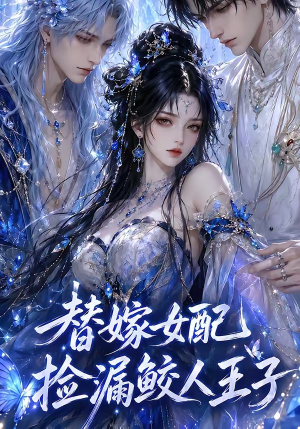 替嫁女配捡漏鲛人王子（60集）火爆短剧来袭好看又上头的短剧