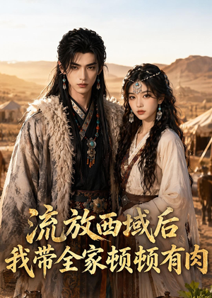 流放西域后，我带全家顿顿有肉（37集）全集免费在线观看短剧无广告