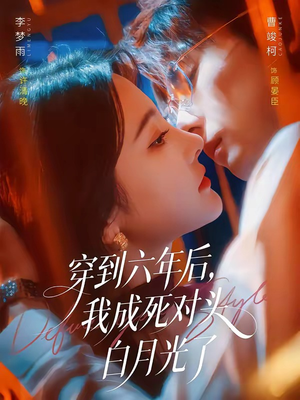 穿到六年后，我成死对头白月光了（69集）热播短剧精彩片段