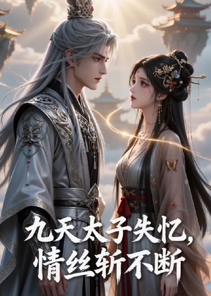 九天太子失忆，情丝斩不断（43集）短剧越看越想看系列