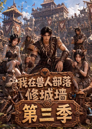 我在兽人部落，修城墙第三季（101集）精彩短剧每天更新