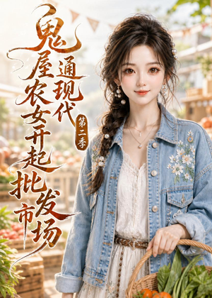鬼屋通现代，农女开起批发市场第二季（106集）热播短剧抢先看大结局