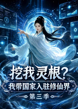 挖我灵根？我带国家入驻修仙界第三季（67集）短剧收官全集限免看