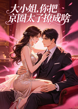 大小姐，你把京圈太子撩成啥（65集）太好看了强烈推荐短剧