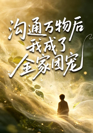 沟通万物后我成了全家团宠（63集）好看又上头的红果短剧