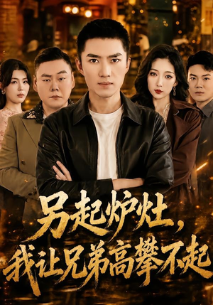 另起炉灶，我让兄弟高攀不起（73集）最近很火的短剧
