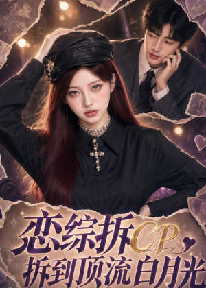 恋综拆CP，拆到顶流白月光（63集）精彩短剧继续更新