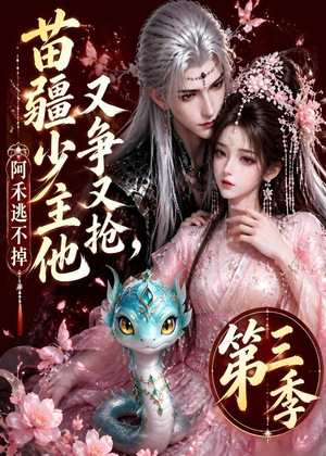 苗疆少主他又争又抢，阿禾逃不掉第三季（64集）免费看热门短剧推荐