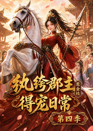 纨绔郡主得宠日常：惹金枝第四季（117集）热门短剧推荐每天准时更新
