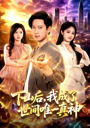下山后，我成了世间唯一真神（101集）热播短剧火爆来袭
