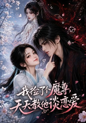 我捡了个魔尊，天天教他谈恋爱（15集）不用花钱看全剧短剧